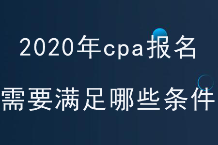 2020年cpa報(bào)名需要滿足哪些條件？