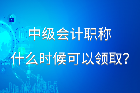 2020年中級會計職稱什么時候可以領(lǐng)取？