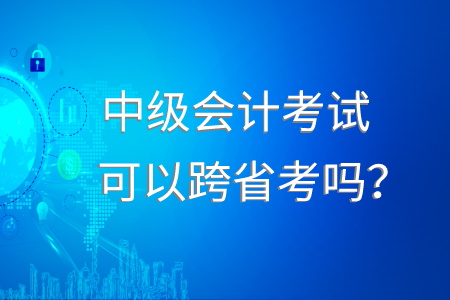 中級會計成績保留可以跨省嗎？
