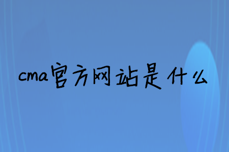 cma官方網(wǎng)站是什么