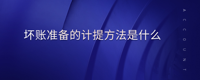 壞賬準(zhǔn)備的計提方法是什么