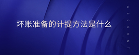 壞賬準備的計提方法是什么
