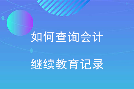 如何查詢會(huì)計(jì)繼續(xù)教育的記錄？
