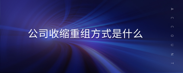 公司收縮重組方式是什么