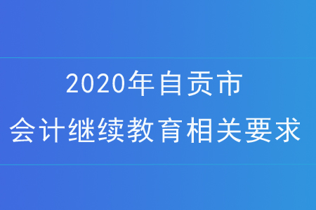 2020年自貢市會(huì)計(jì)繼續(xù)教育相關(guān)要求
