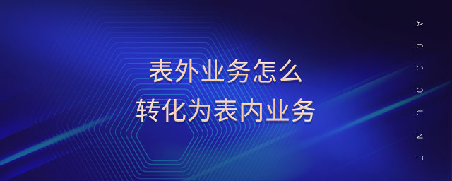 表外業(yè)務(wù)怎么轉(zhuǎn)化為表內(nèi)業(yè)務(wù)