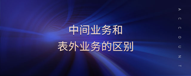 中間業(yè)務(wù)和表外業(yè)務(wù)的區(qū)別