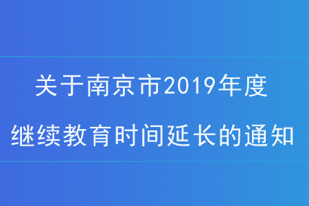 關(guān)于南京市2019年度繼續(xù)教育學(xué)習(xí)時(shí)間延長(zhǎng)的通知！