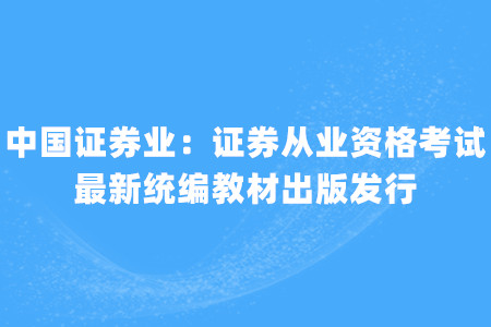 中國(guó)證券業(yè)：證券從業(yè)資格考試最新統(tǒng)編教材出版發(fā)行