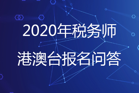 2020年稅務(wù)師考試港澳臺考生報(bào)考問題解答