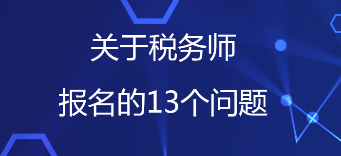 中稅協(xié)：關(guān)于稅務(wù)師報名的13個問題