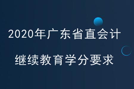 2020年廣東省直會計繼續(xù)教育學(xué)分要求