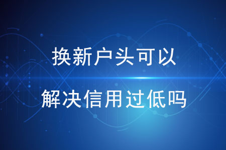 換新戶頭可以解決信用過低嗎？