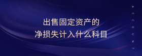 出售固定資產(chǎn)的凈損失計入什么科目