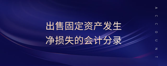 出售固定資產(chǎn)發(fā)生凈損失的會(huì)計(jì)分錄 出售固定資產(chǎn)發(fā)生凈損失的會(huì)計(jì)分錄