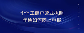 個體工商戶營業(yè)執(zhí)照年檢如何網上申報