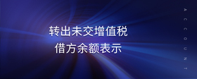 轉(zhuǎn)出未交增值稅借方余額表示