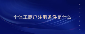 個體工商戶注冊條件是什么