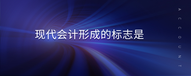 現(xiàn)代會計形成的標志是