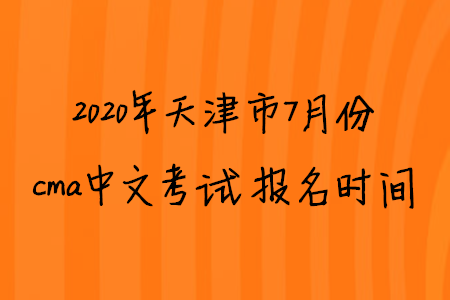 2020年天津市7月份cma中文考試報名時間