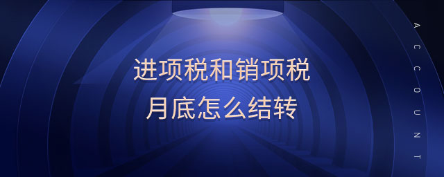 進(jìn)項(xiàng)稅和銷項(xiàng)稅月底怎么結(jié)轉(zhuǎn)