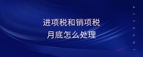 進(jìn)項(xiàng)稅和銷項(xiàng)稅月底怎么處理