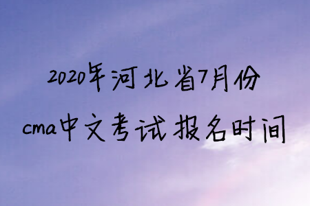 2020年河北省7月份cma中文考試報(bào)名時(shí)間
