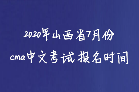 2020年山西省7月份cma中文考試報(bào)名時(shí)間