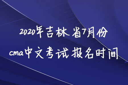 2020年吉林省7月份cma中文考試報(bào)名時(shí)間