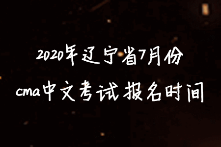 2020年遼寧省7月份cma中文考試報(bào)名時(shí)間
