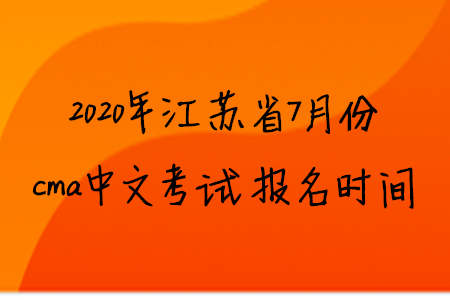2020年江蘇省7月份cma中文考試報名時間