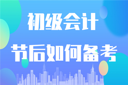 初級會計節(jié)后如何復(fù)習(xí)？這四點(diǎn)要注意！