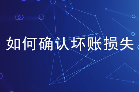 如何確認(rèn)壞賬損失？