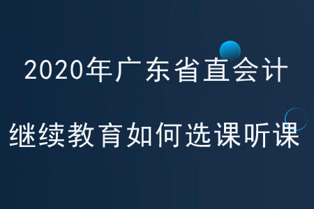 2020年廣東省直會計繼續(xù)教育如何選課聽課？