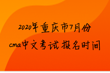 2020年重慶市7月份cma中文考試報(bào)名時(shí)間