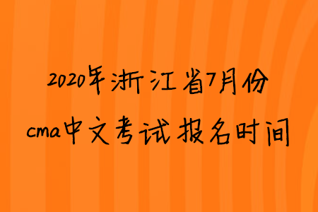 2020年浙江省7月份cma中文考試報名時間
