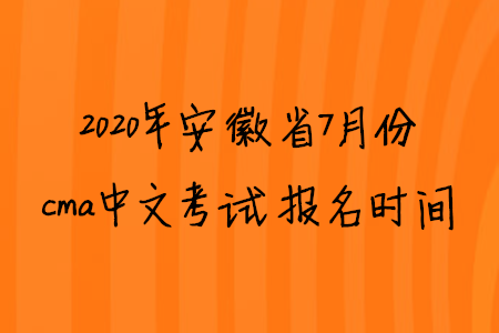 2020年安徽省7月份cma中文考試報(bào)名時(shí)間