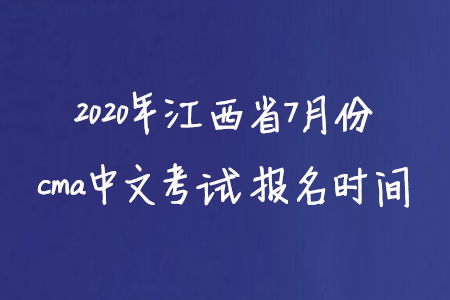 2020年江西省7月份cma中文考試報名時間