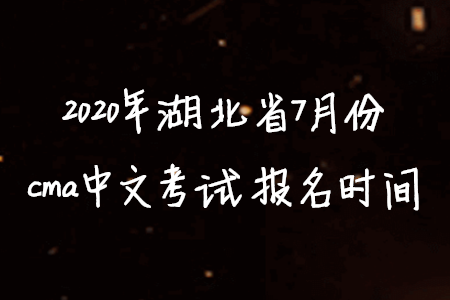 2020年湖北省7月份cma中文考試報名時間