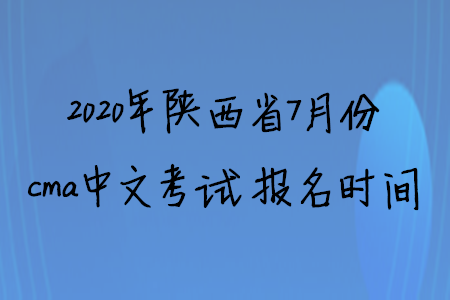 2020年陜西省7月份cma中文考試報名時間