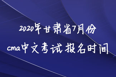 2020年甘肅省7月份cma中文考試報(bào)名時(shí)間