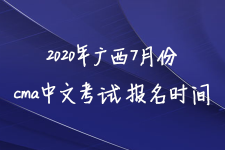 2020年廣西7月份cma中文考試報(bào)名時(shí)間