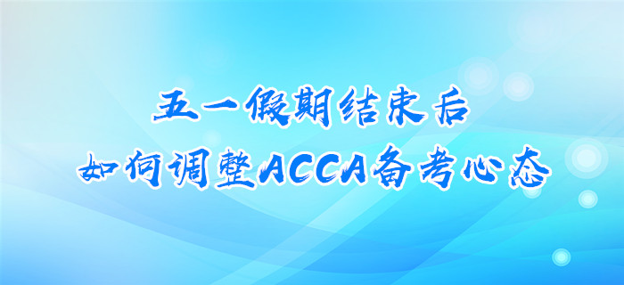 五一假期結(jié)束后，如何調(diào)整ACCA備考心態(tài)