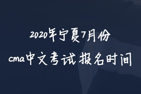 2020年寧夏7月份cma中文考試報(bào)名時(shí)間
