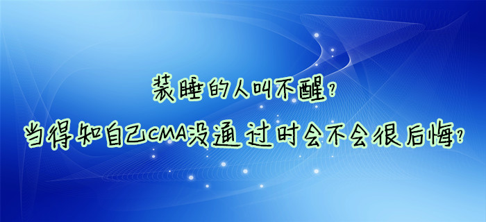 裝睡的人叫不醒？當(dāng)?shù)弥约篊MA沒通過時(shí)會(huì)不會(huì)很后悔？