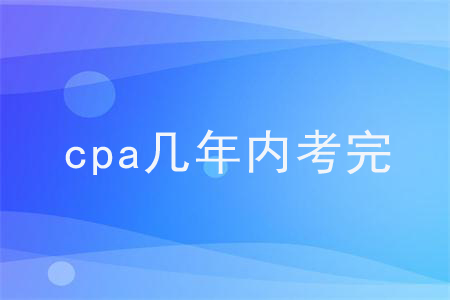 cpa幾年內(nèi)考完？