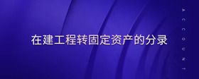 在建工程轉(zhuǎn)固定資產(chǎn)的分錄