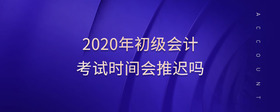 2020年初級會(huì)計(jì)考試時(shí)間會(huì)推遲嗎
