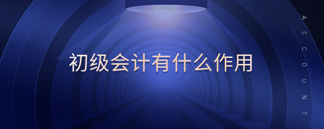 初級會計有什么作用