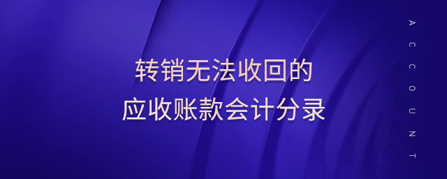 轉(zhuǎn)銷無法收回的應(yīng)收賬款會計分錄